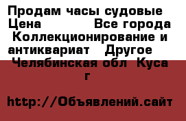 Продам часы судовые › Цена ­ 5 000 - Все города Коллекционирование и антиквариат » Другое   . Челябинская обл.,Куса г.